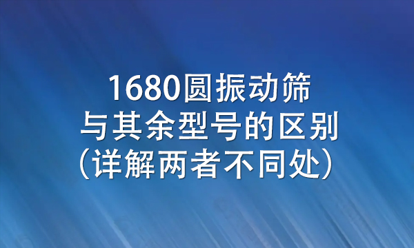 1680圆<a href=http://www.gfzds.com/ target=_blank class=infotextkey>振动筛</a>与其余型号的区别（详解两者不同处） 