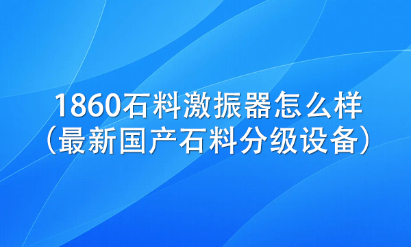 1860石料激振器怎么样（最新国产石料分级设备）