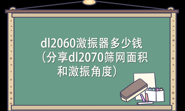 dl2060激振器多少钱（分享dl2070筛网面积和激振角度） 