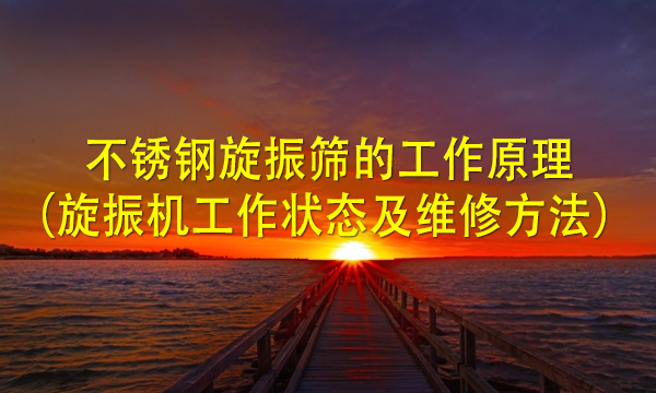 不锈钢<a href=http://www.gfzds.com/ target=_blank class=infotextkey>旋振筛</a>的工作原理（旋振机工作状态及维修方法） 