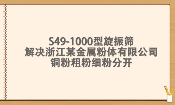 s49-1000型<a href=http://www.gfzds.com/ target=_blank class=infotextkey>旋振筛</a>解决浙江某金属粉体有限公司铜粉粗粉细粉分开