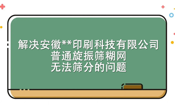 解决安徽**印刷科技有限公司普通<a href=http://www.gfzds.com/ target=_blank class=infotextkey>旋振筛</a>糊网无法筛分的问题