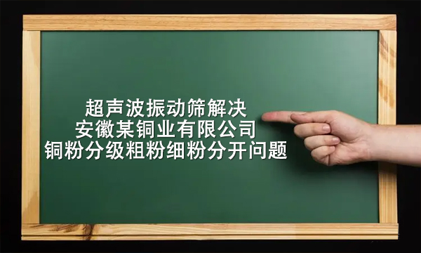 超声波<a href=http://www.gfzds.com/ target=_blank class=infotextkey>振动筛</a>解决安徽某铜业有限公司铜粉分级粗粉细粉分开问题